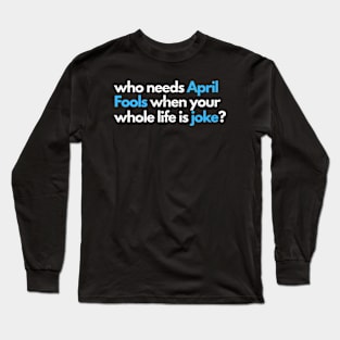 who needs april fools when your whole life is joke Long Sleeve T-Shirt